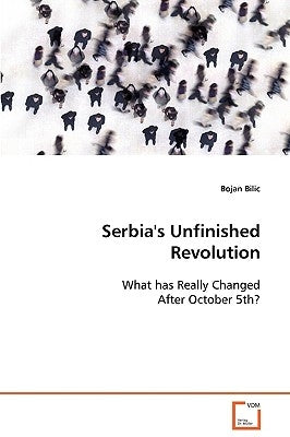 Serbia's Unfinished Revolution by Bilic, Bojan