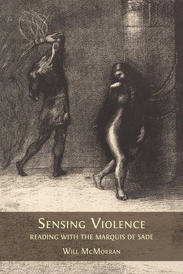Sensing Violence: Reading with the Marquis de Sade by McMorran, Will