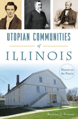 Utopian Communities of Illinois: Heaven on the Prairie by Soland, Randall J.