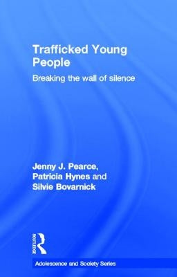 Trafficked Young People: Breaking the Wall of Silence by Pearce, Jenny J.
