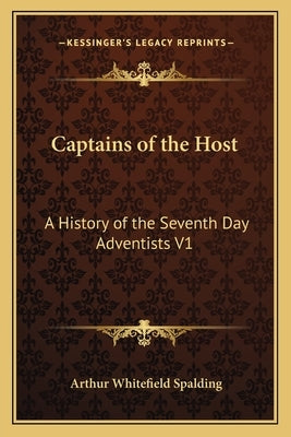 Captains of the Host: A History of the Seventh Day Adventists V1 by Spalding, Arthur Whitefield