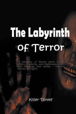The Labyrinth of Terror: A Collection of Stories about Serial Killers, Mysteries, and Nightmares that Will Challenge Your Sanity - Horror Stori by Tlovef, Kizer