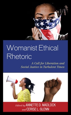Womanist Ethical Rhetoric: A Call for Liberation and Social Justice in Turbulent Times by Madlock, Annette D.