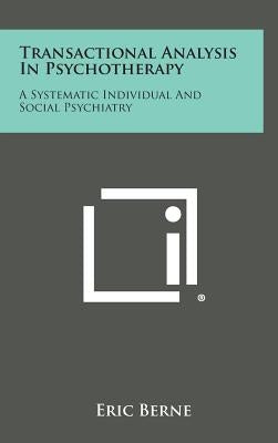 Transactional Analysis in Psychotherapy: A Systematic Individual and Social Psychiatry by Berne, Eric