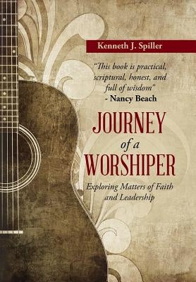 Journey of a Worshiper: Exploring Matters of Faith and Leadership by Spiller, Kenneth J.