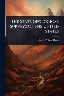 The State Geological Surveys Of The United States by Hayes, Charles Willard