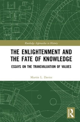 The Enlightenment and the Fate of Knowledge: Essays on the Transvaluation of Values by Davies, Martin