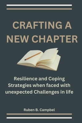 Crafting a New Chapter: Resilience and Coping Strategies when faced with unexpected Challenges in life by Campbell, Ruben B.