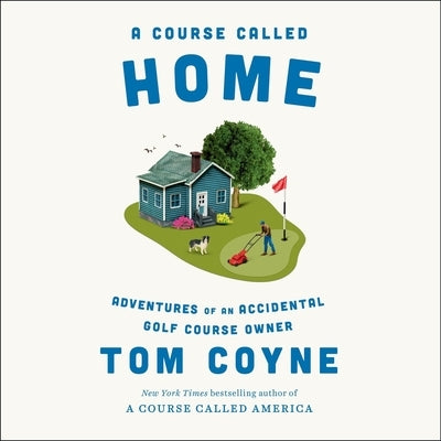A Course Called Home: Adventures of an Accidental Golf Course Owner by Coyne, Tom