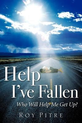 Help I've Fallen Who Will Help Me Get Up? by Pitre, Roy