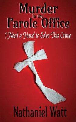 Murder in the Parole Office: I Need a Hand to Solve This Crime by Watt, Nathaniel