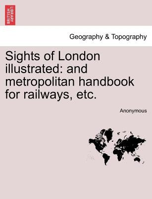 Sights of London Illustrated: And Metropolitan Handbook for Railways, Etc. by Anonymous