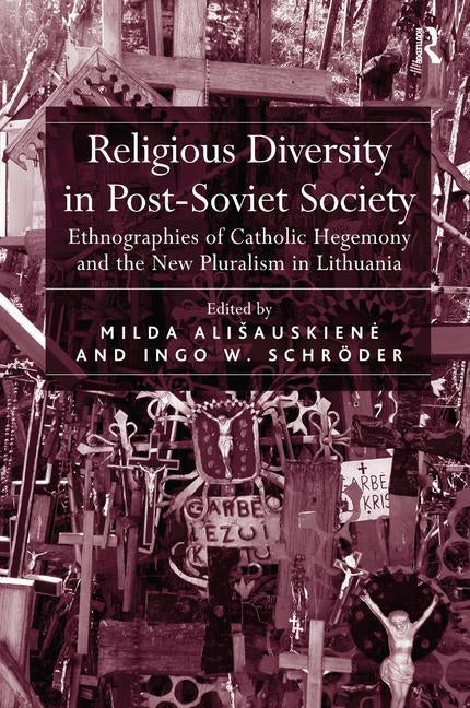 Religious Diversity in Post-Soviet Society: Ethnographies of Catholic Hegemony and the New Pluralism in Lithuania by Alisauskiene, Milda