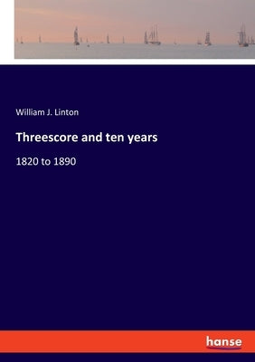 Threescore and ten years: 1820 to 1890 by Linton, William J.
