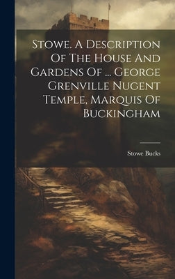 Stowe. A Description Of The House And Gardens Of ... George Grenville Nugent Temple, Marquis Of Buckingham by Bucks, Stowe