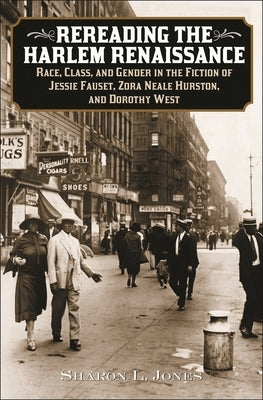 Rereading the Harlem Renaissance: Race, Class, and Gender in the Fiction of Jessie Fauset, Zora Neale Hurston, and Dorothy West by Jones, Sharon L.