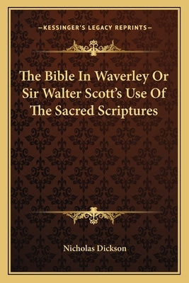 The Bible In Waverley Or Sir Walter Scott's Use Of The Sacred Scriptures by Dickson, Nicholas