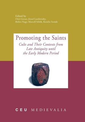 Promoting the Saints: Cults and Their Contexts from Late Antiquity Until the Early Modern Period by Gecser, Ottó