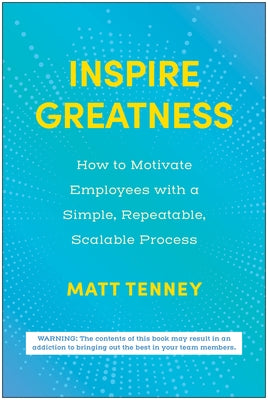 Inspire Greatness: How to Motivate Employees with a Simple, Repeatable, Scalable Process by Tenney, Matt