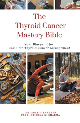 The Thyroid Cancer Mastery Bible: Your Blueprint For Complete Thyroid Cancer Management by Kashyap, Ankita