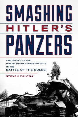 Smashing Hitler's Panzers: The Defeat of the Hitler Youth Panzer Division in the Battle of the Bulge by Zaloga, Steven J.
