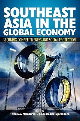 Southeast Asia in the Global Economy: Securing Competitiveness and Social Protection by Nesadurai, Helen E. S.