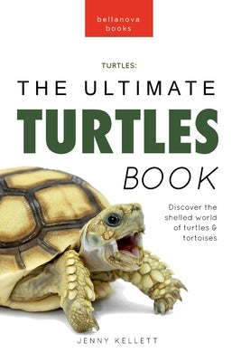 Turtles The Ultimate Turtles Book: Discover the Shelled World of Turtles & Tortoises by Kellett, Jenny