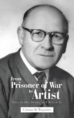 From Prisoner of War to Artist: This Is His Story as I Know It by Trepanier, Corinne B.