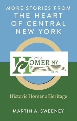 More Stories from the Heart of Central New York: Historic Homer's Heritage by Sweeney, Martin A.