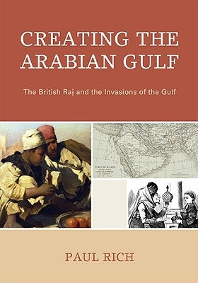 Creating the Arabian Gulf: The British Raj and the Invasions of the Gulf by Rich, Paul J.