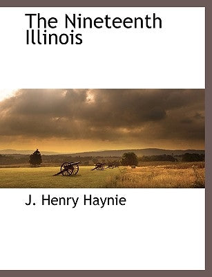 The Nineteenth Illinois by Haynie, J. Henry