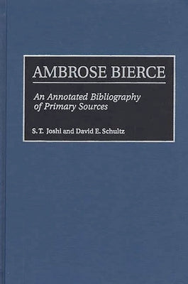 Ambrose Bierce: An Annotated Bibliography of Primary Sources by Joshi, S. T.