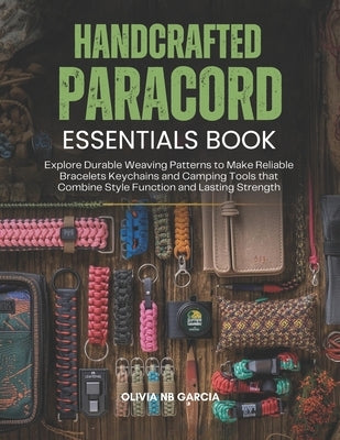 Handcrafted Paracord Essentials Book: Explore Durable Weaving Patterns to Make Reliable Bracelets Keychains and Camping Tools that Combine Style Funct by Garcia, Olivia Nb