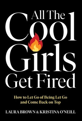 All the Cool Girls Get Fired: How to Let Go of Being Let Go and Come Back on Top by Brown, Laura