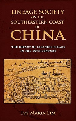 Lineage Society on the Southeastern Coast of China: The Impact of Japanese Piracy in the 16th Century by Lim, Ivy Maria