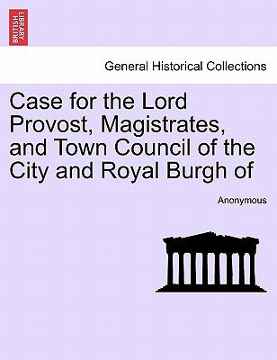 Case for the Lord Provost, Magistrates, and Town Council of the City and Royal Burgh of by Anonymous