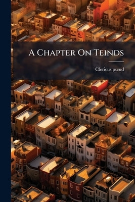 A Chapter On Teinds by Pseud, Clericus