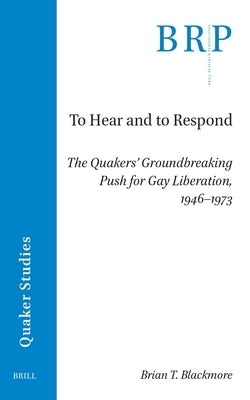 To Hear and to Respond: The Quakers' Groundbreaking Push for Gay Liberation, 1946-1973 by T. Blackmore, Brian