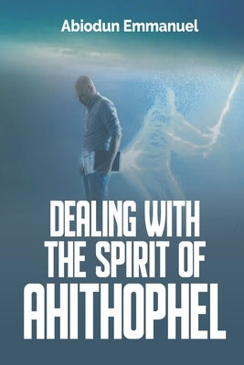 Dealing with the Spirit of Ahithophel by Emmanuel, Abiodun