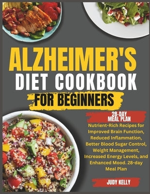 Alzheimer's Diet Cookbook: Nutrient-Rich Recipes for Improved Brain Function, Reduced Inflammation, Better Blood Sugar Control, Weight Management by Kelly, Judy