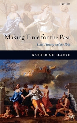Making Time for the Past: Local History and the Polis by Clarke, Katherine