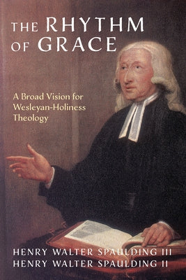 The Rhythm of Grace: A Broad Vision for Wesleyan-Holiness Theology by Spaulding, Henry Walter, III