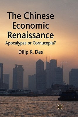 The Chinese Economic Renaissance: Apocalypse or Cornucopia? by Das, D.