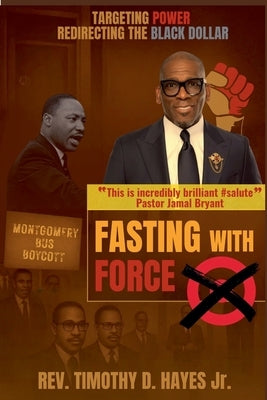 Fasting with Force: Targeting Power, Redirecting the Black Dollar by Hayes, Timothy D., Jr.