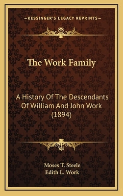 The Work Family: A History Of The Descendants Of William And John Work (1894) by Steele, Moses T.