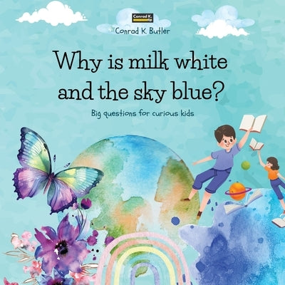 Why is milk white and the sky blue?: A children's book with funny answers to nature's questions, a book with fun facts for curious kids 3-5 years old. by Butler, Conrad K.