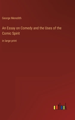 An Essay on Comedy and the Uses of the Comic Spirit: in large print by Meredith, George