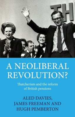 A Neoliberal Revolution?: Thatcherism and the Reform of British Pensions by Davies, Aled