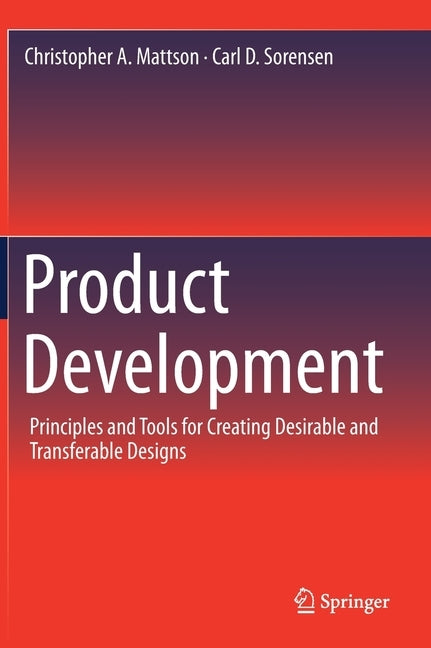 Product Development: Principles and Tools for Creating Desirable and Transferable Designs by Mattson, Christopher A.