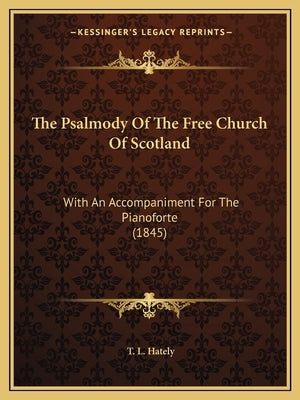 The Psalmody Of The Free Church Of Scotland: With An Accompaniment For The Pianoforte (1845) by Hately, T. L.